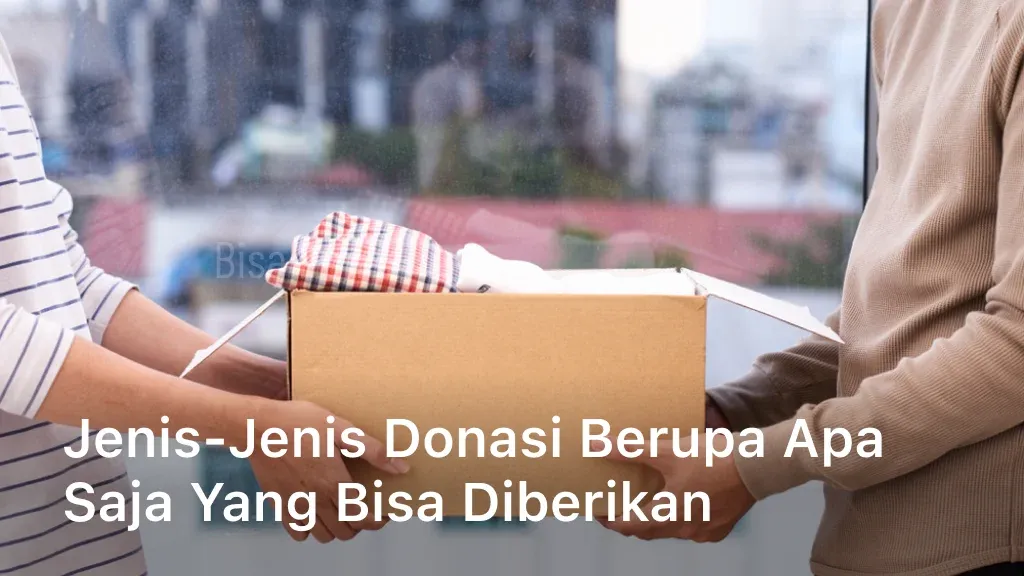 Jenis-Jenis Donasi Berupa Apa Saja Yang Bisa Diberikan